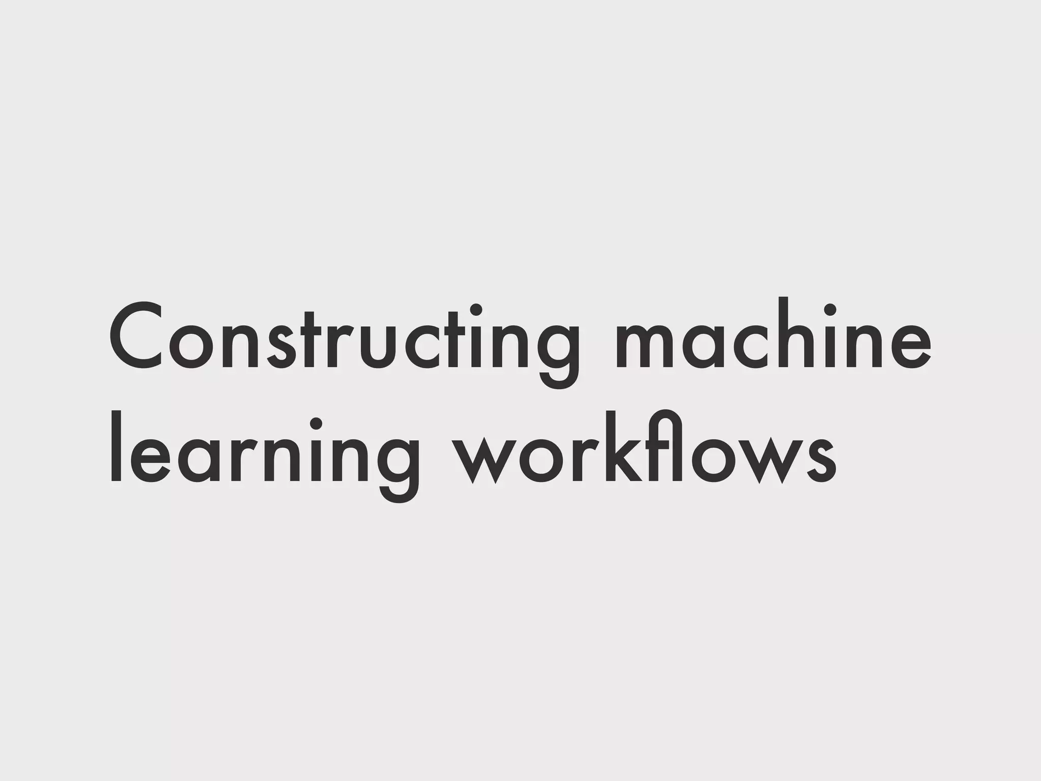 Constructing machine
learning workﬂows
 