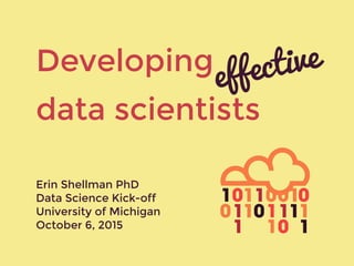 Developing
data scientists
Erin Shellman PhD
Data Science Kick-off
University of Michigan
October 6, 2015
effective
 