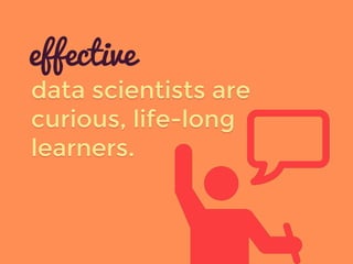 data scientists are
curious, life-long
learners.
effective
 