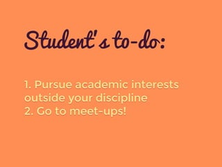 1. Pursue academic interests
outside your discipline
2. Go to meet-ups!
Student’s t0-do:
 