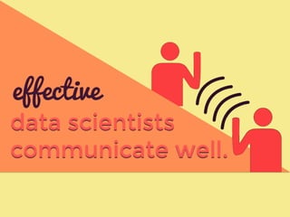 data scientists
communicate well.
effective
 
