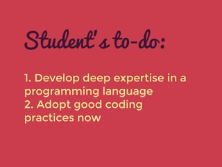 1. Develop deep expertise in a
programming language
2. Adopt good coding
practices now
Student’s t0-do:
 