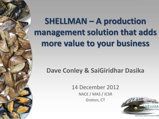 SHELLMAN – A production
management solution that adds
 more value to your business

  Dave Conley & SaiGiridhar Dasika

          14 December 2012
            NACE / MAS / ICSR
               Groton, CT
 