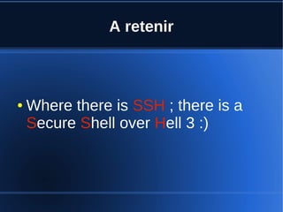 A retenir
● Where there is SSH ; there is a
Secure Shell over Hell 3 :)
 