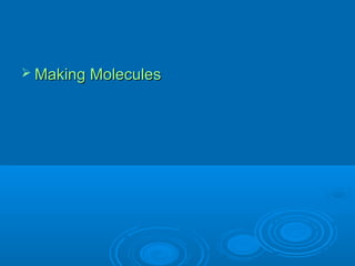  Making Molecules
 