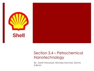 Section 3.4 – Petrochemical Nanotechnology By:  Sarah Mousaad, Nicholas Sanchez, Dennis Sullivan Shell 