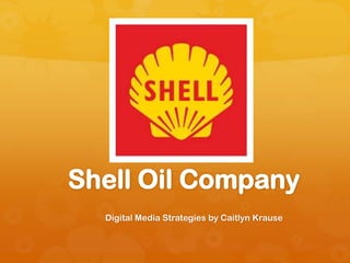 Shell Oil Company
Digital Media Strategies by Caitlyn Krause

 