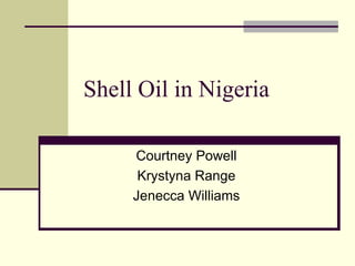 Shell Oil in Nigeria Courtney Powell Krystyna Range Jenecca Williams 