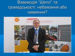 Взаємодія “Шелл” таВзаємодія “Шелл” та
громадськості: небажання абогромадськості: небажання або
невміння?невміння?
 
