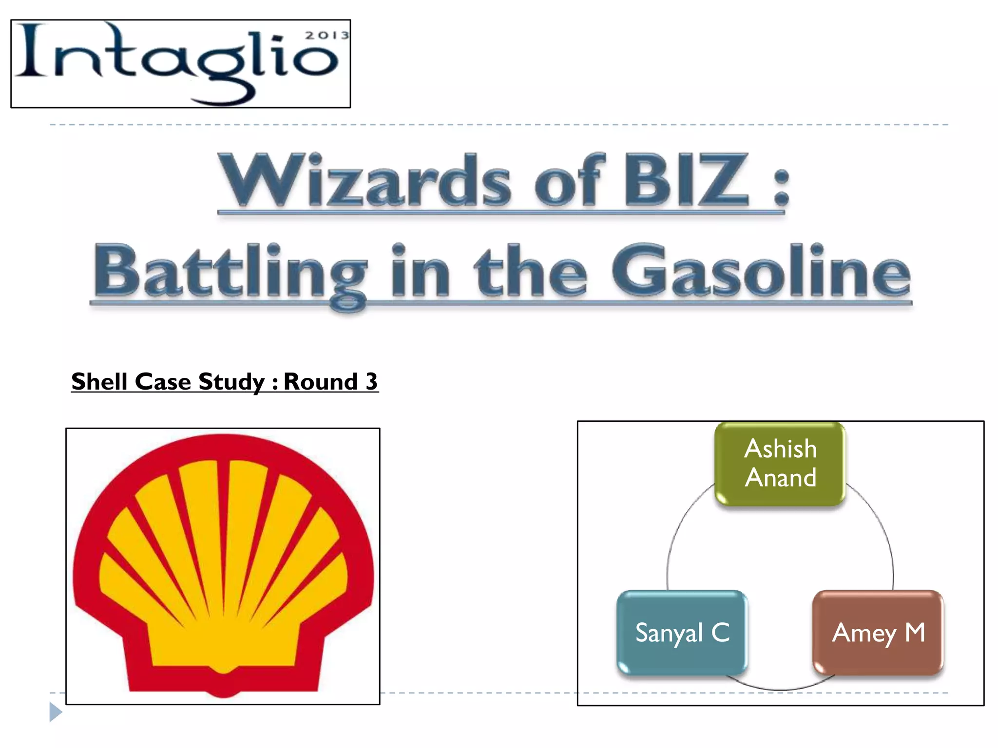 Shell Case Study : Round 3

                                        Ashish
                                        Anand




                             Sanyal C            Amey M
 