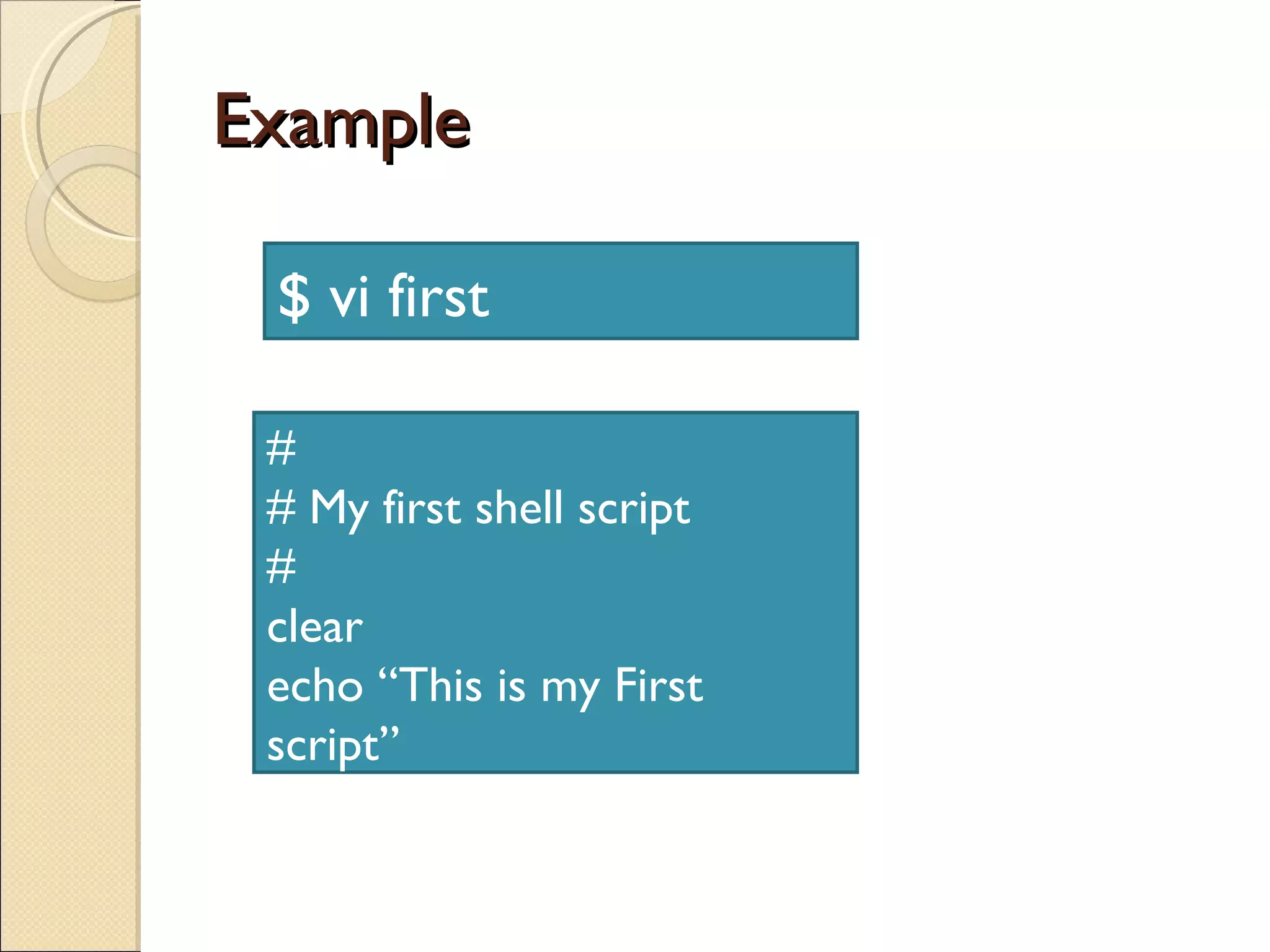 Example $ vi first # # My first shell script # clear echo “This is my First script” 