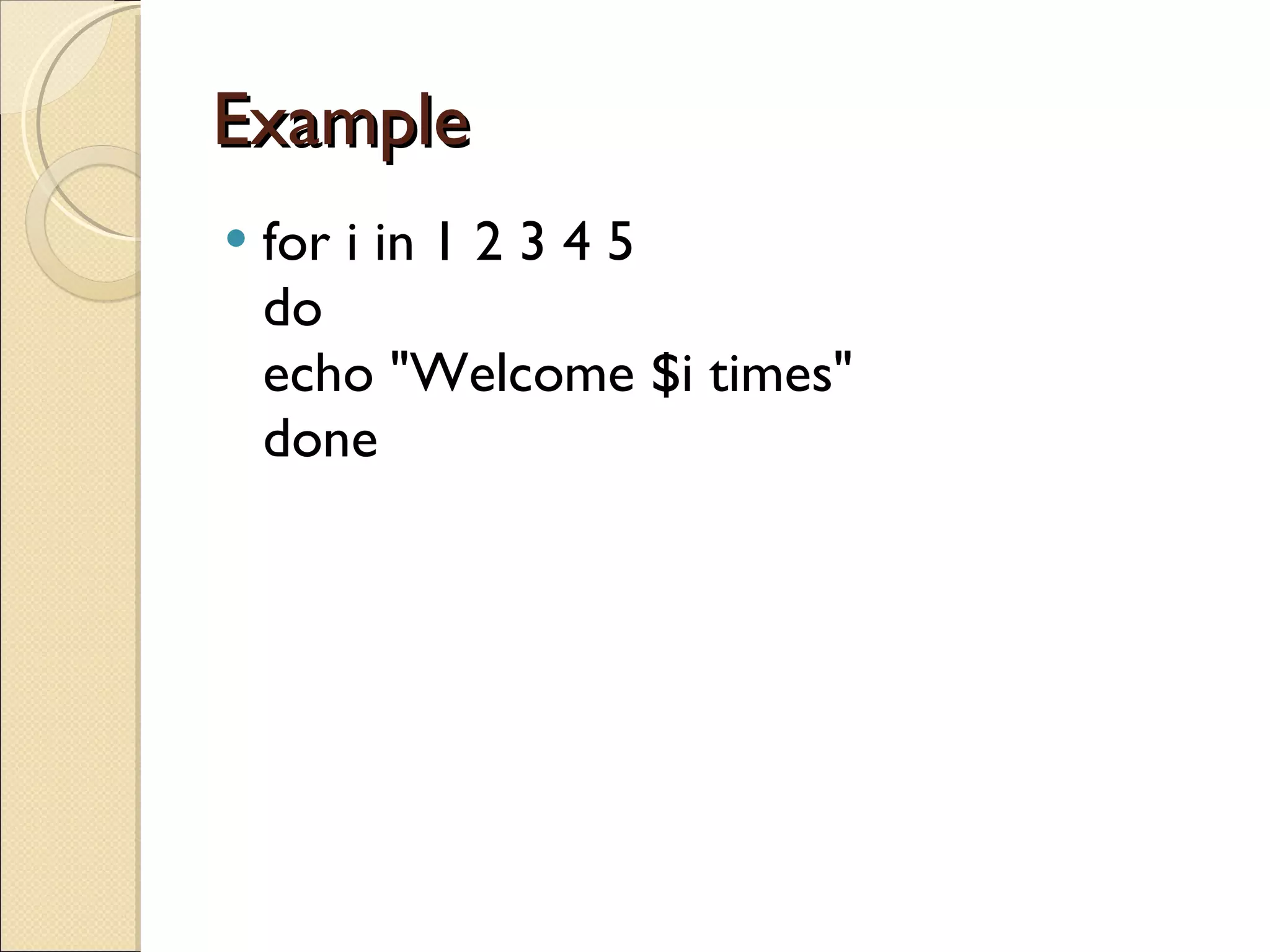 Example  for i in 1 2 3 4 5 do echo &quot;Welcome $i times&quot; done 