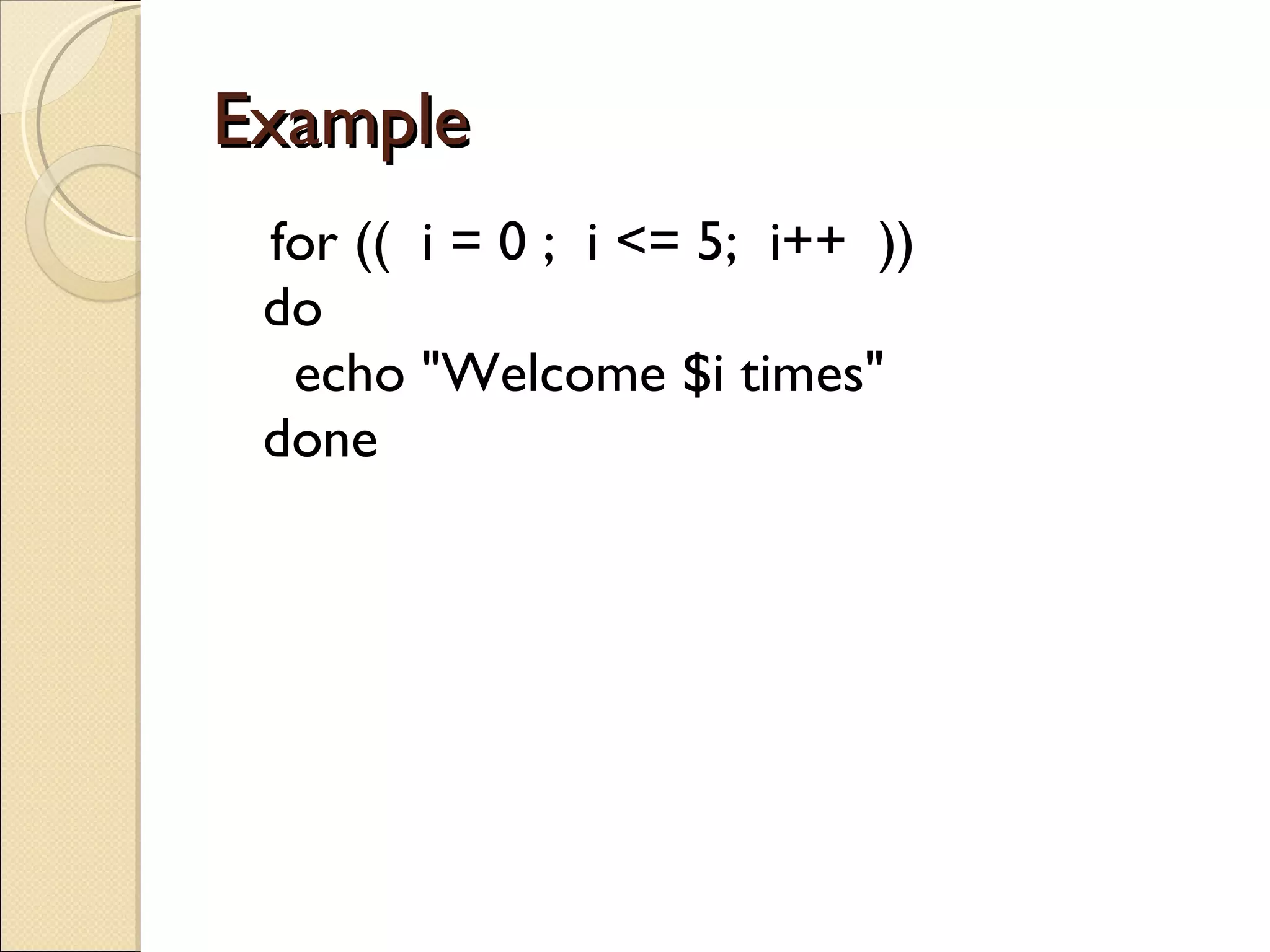 Example  for ((  i = 0 ;  i <= 5;  i++  )) do   echo &quot;Welcome $i times&quot; done 