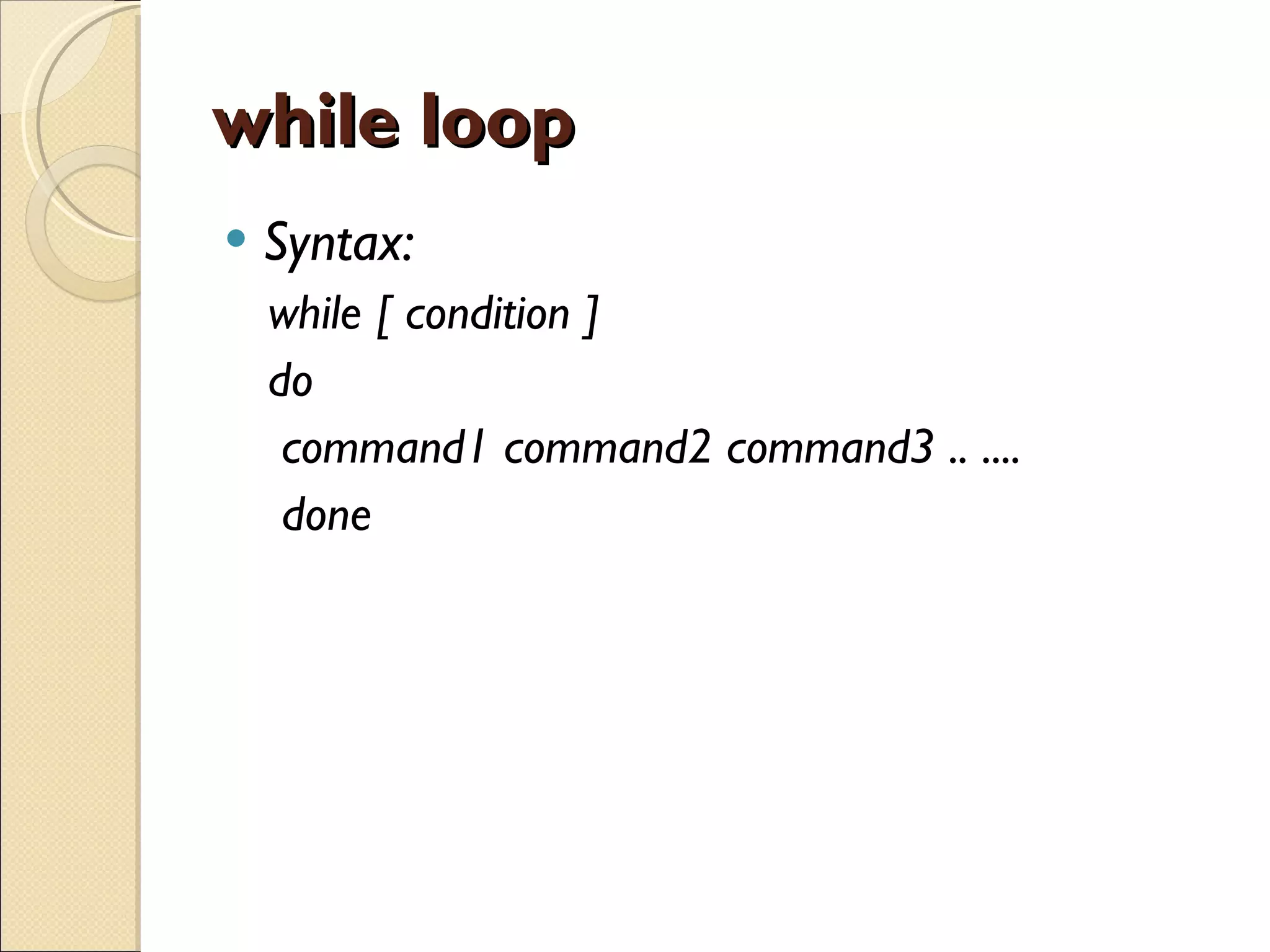 while loop Syntax: while [ condition ]  do command1 command2 command3 .. .... done  