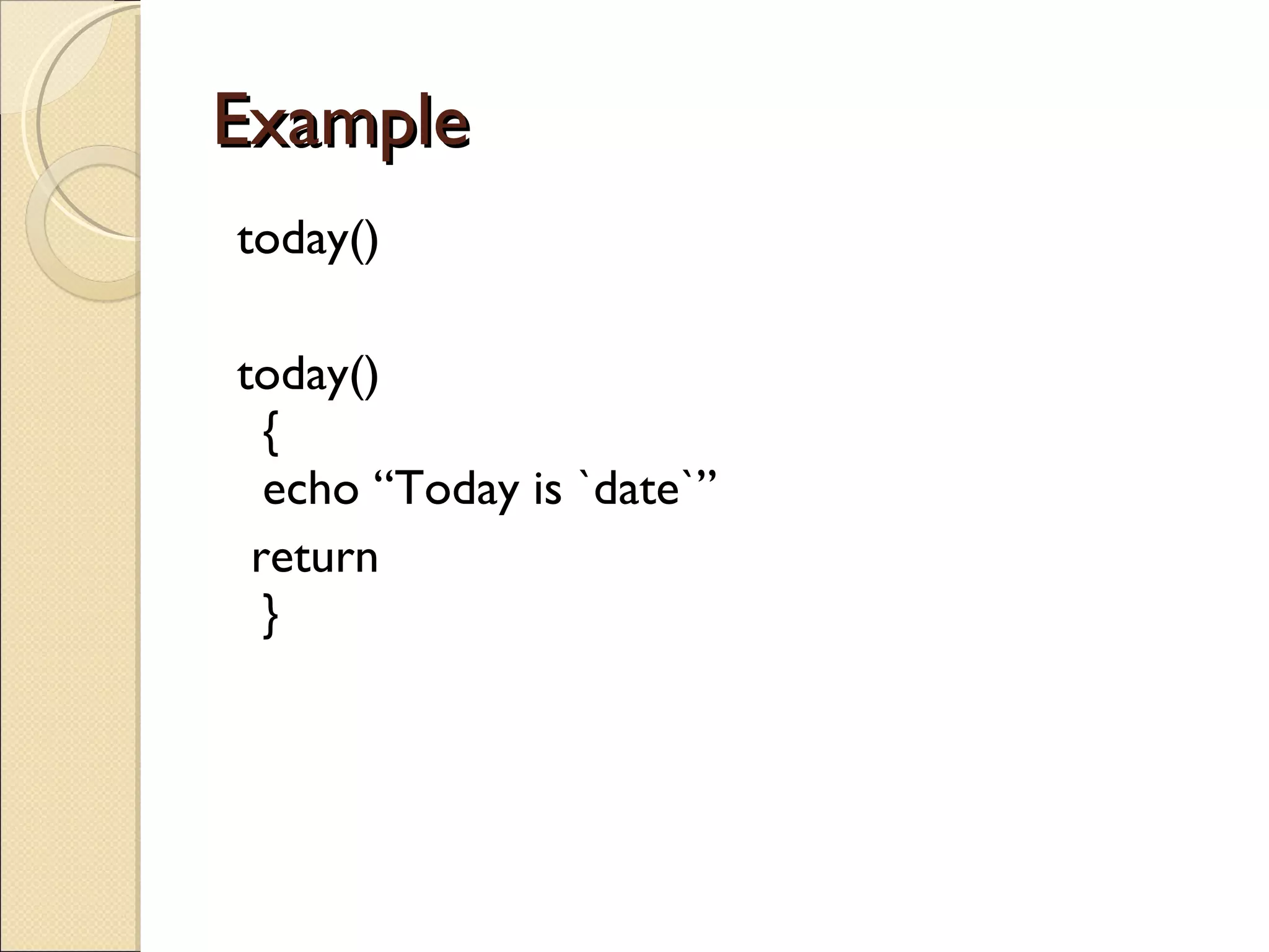 Example  today() today() { echo “Today is `date`” return } 