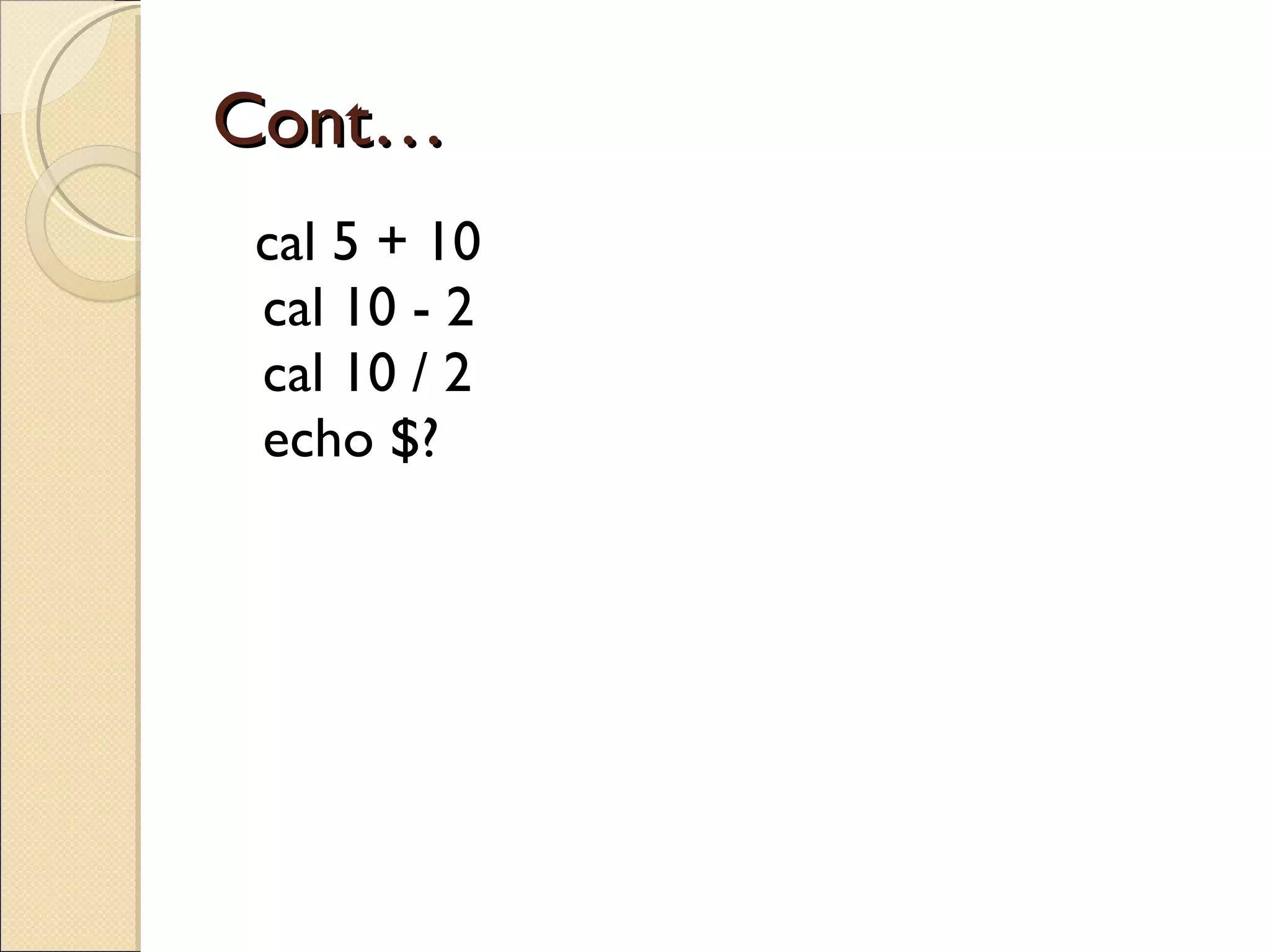 Cont… cal 5 + 10 cal 10 - 2 cal 10 / 2 echo $? 