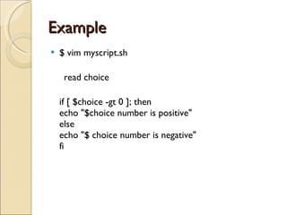 Example  $ vim myscript.sh read choice if [ $choice -gt 0 ]; then echo &quot;$choice number is positive&quot; else echo &quot;$ choice number is negative&quot; fi 