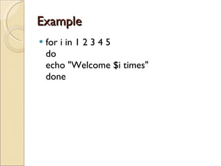 Example  for i in 1 2 3 4 5 do echo &quot;Welcome $i times&quot; done 