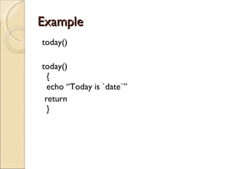 Example  today() today() { echo “Today is `date`” return } 