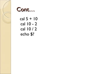 Cont… cal 5 + 10 cal 10 - 2 cal 10 / 2 echo $? 