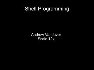 Shell Programming

Andrew Vandever
Scale 12x

 