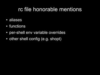 rc file honorable mentions
●

aliases

●

functions

●

per-shell env variable overrides

●

other shell config (e.g. shopt)

 