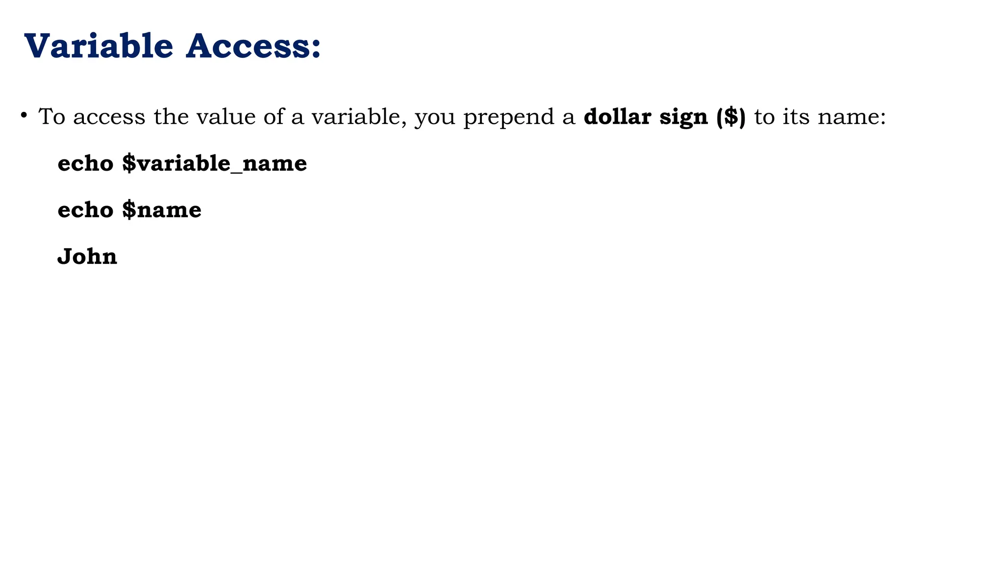 Variable Access:
• To access the value of a variable, you prepend a dollar sign ($) to its name:
echo $variable_name
echo $name
John
 
