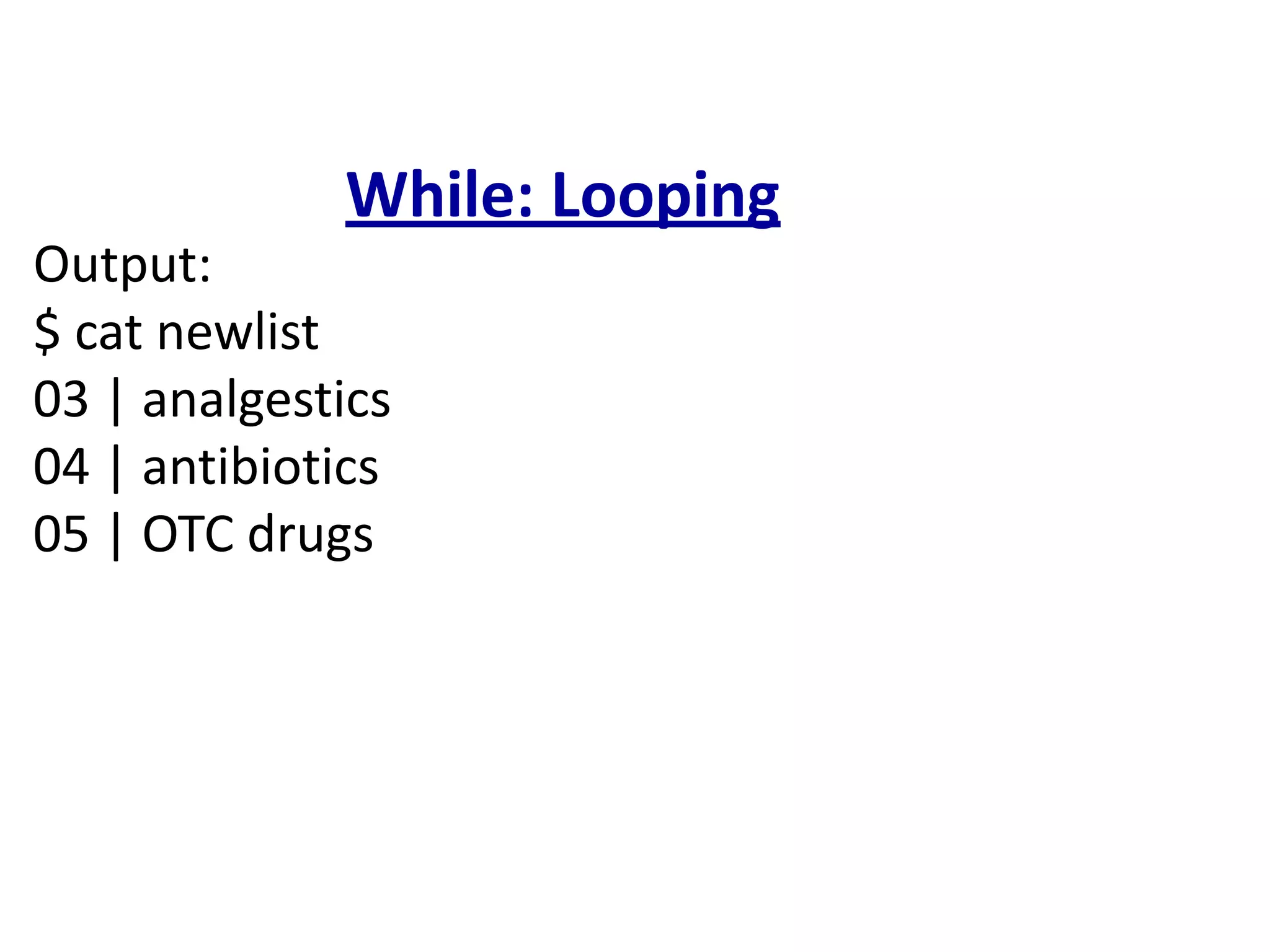 While: Looping
Output:
$ cat newlist
03 | analgestics
04 | antibiotics
05 | OTC drugs
 