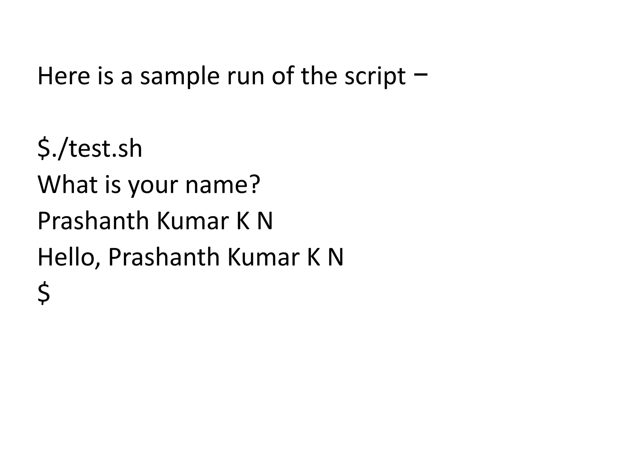 Here is a sample run of the script −
$./test.sh
What is your name?
Prashanth Kumar K N
Hello, Prashanth Kumar K N
$
 