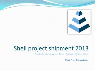 Shell project shipment 2013
Overall route: Johannesburg area – Durban – Zeebrugge – Astrakhan - Astana
Part 3 – Astrakhan
 