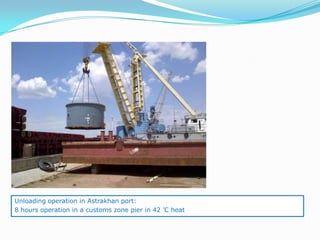 Unloading operation in Astrakhan port:
8 hours operation in a customs zone pier in 42 ’C heat