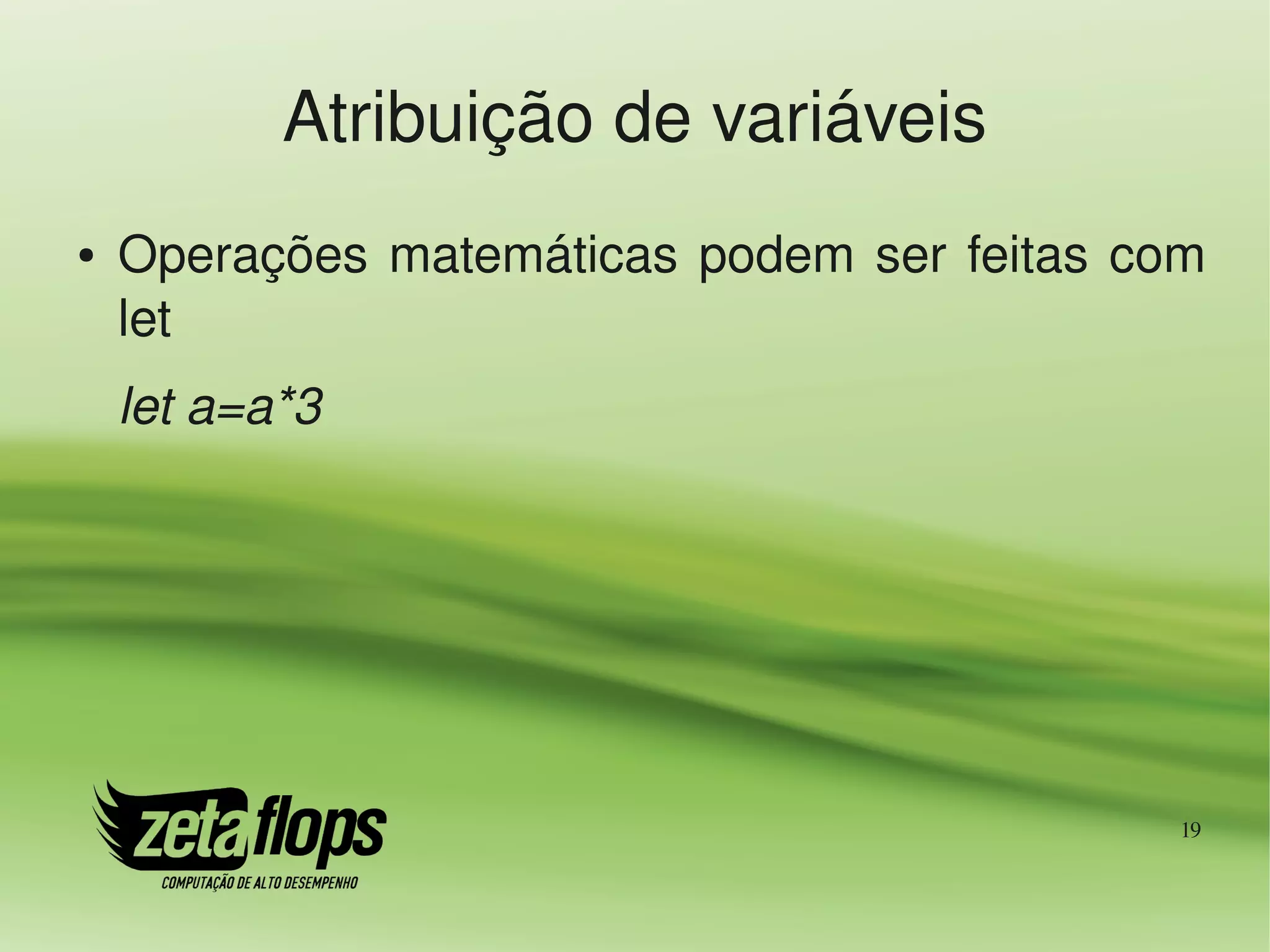 Atribuição de variáveis
●   Operações  matemáticas  podem  ser  feitas  com 
    let
    let a=a*3




                                                  19
 