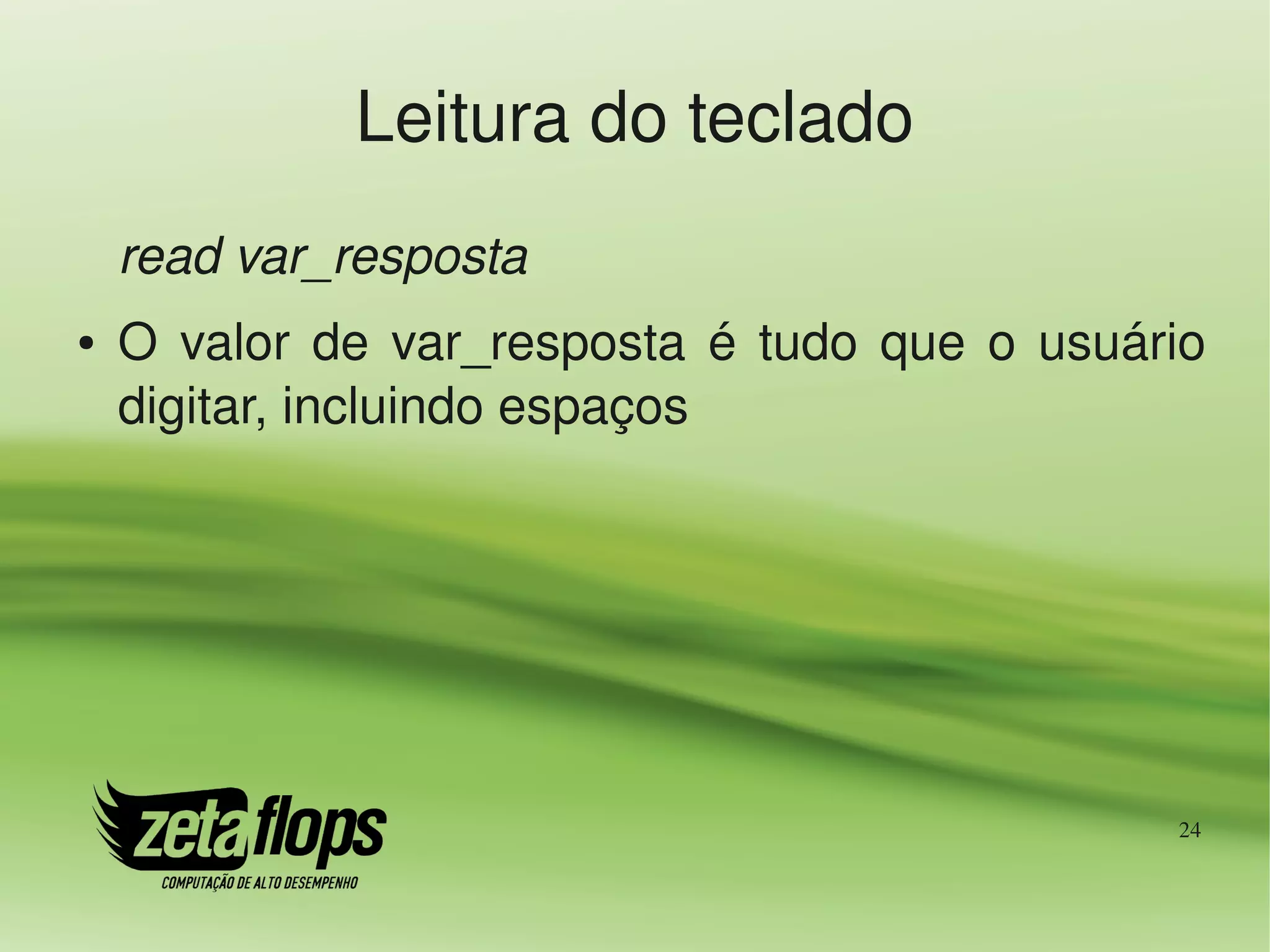 Leitura do teclado
    read var_resposta
●   O  valor  de  var_resposta  é  tudo  que  o  usuário 
    digitar, incluindo espaços




                                                       24
 