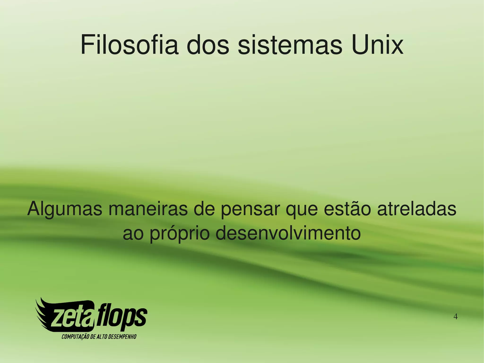 Filosofia dos sistemas Unix




Algumas maneiras de pensar que estão atreladas 
         ao próprio desenvolvimento



                                              4
 