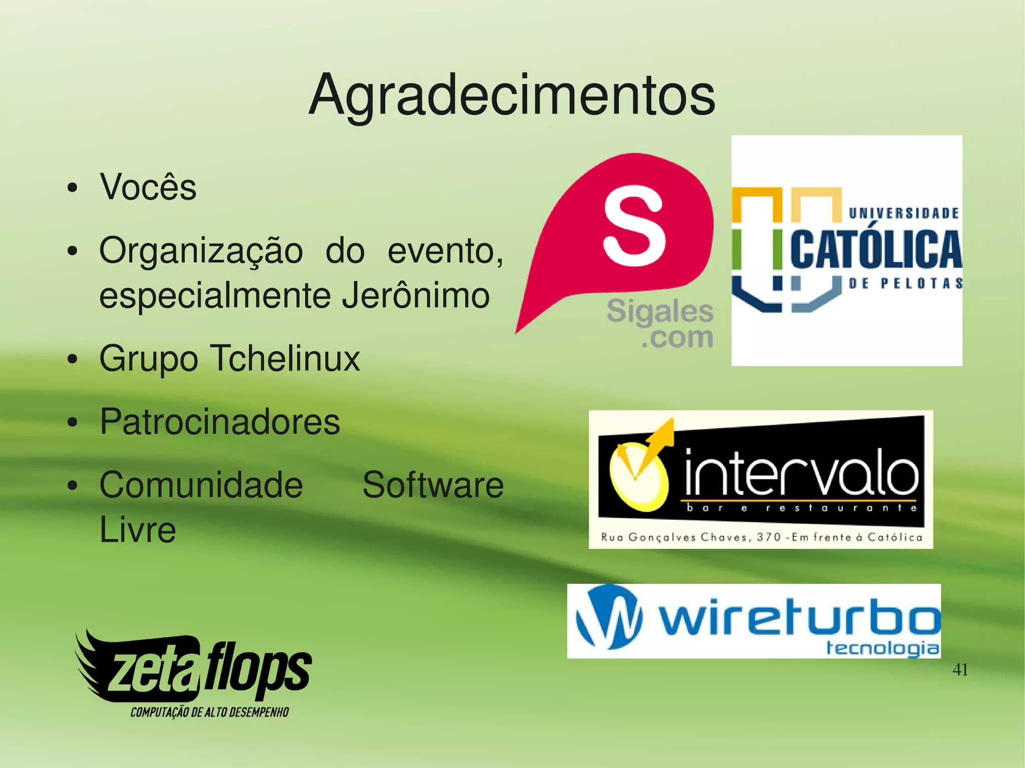 Agradecimentos
●   Vocês
●   Organização  do  evento, 
    especialmente Jerônimo
●   Grupo Tchelinux
●   Patrocinadores
●   Comunidade        Software 
    Livre


                                  41
 