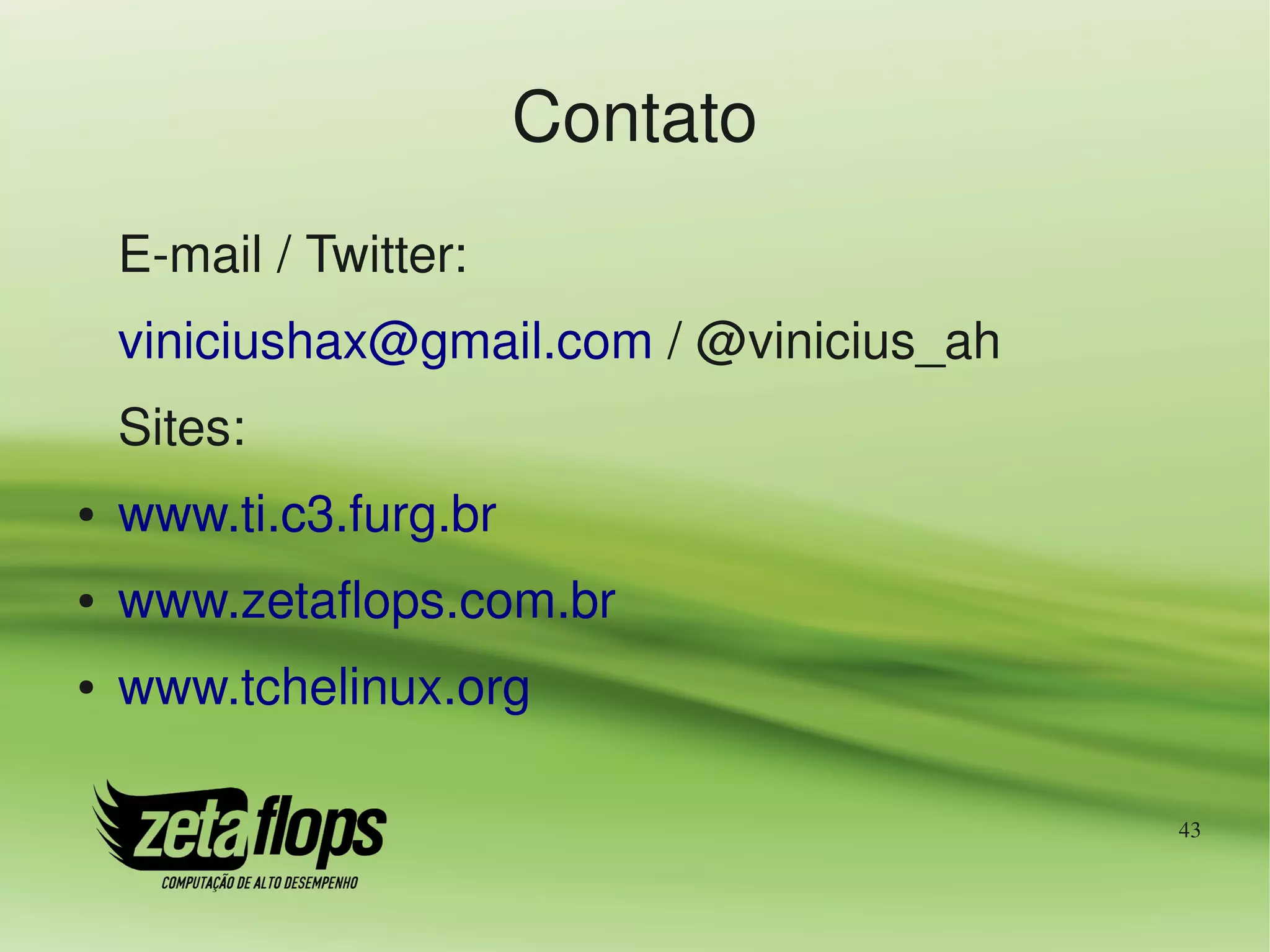 Contato
    E­mail / Twitter:
    viniciushax@gmail.com / @vinicius_ah
    Sites:
●   www.ti.c3.furg.br
●   www.zetaflops.com.br
●   www.tchelinux.org

                                           43
 