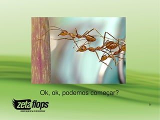 Ok, ok, podemos começar?
                           14
 