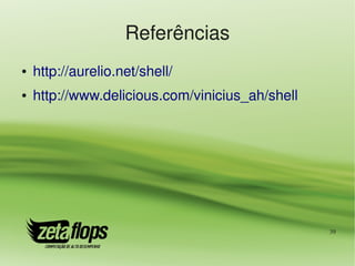Referências
●   http://aurelio.net/shell/
●   http://www.delicious.com/vinicius_ah/shell 




                                                  39
 