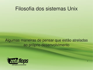Filosofia dos sistemas Unix




Algumas maneiras de pensar que estão atreladas 
         ao próprio desenvolvimento



                                              4
 