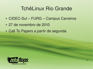 TchêLinux Rio Grande
●   CIDEC­Sul – FURG – Campus Carreiros
●   27 de novembro de 2010
●   Call To Papers a partir de segunda




                                          40
 