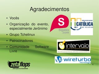Agradecimentos
●   Vocês
●   Organização  do  evento, 
    especialmente Jerônimo
●   Grupo Tchelinux
●   Patrocinadores
●   Comunidade        Software 
    Livre


                                  41
 