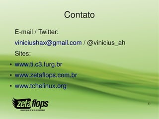 Contato
    E­mail / Twitter:
    viniciushax@gmail.com / @vinicius_ah
    Sites:
●   www.ti.c3.furg.br
●   www.zetaflops.com.br
●   www.tchelinux.org

                                           43
 