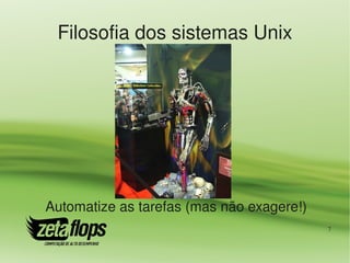 Filosofia dos sistemas Unix




Automatize as tarefas (mas não exagere!)
                                           7
 