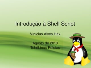 Introdução à Shell Script
      Vinícius Alves Hax

       Agosto de 2010
      TchêLinux Pelotas
 
