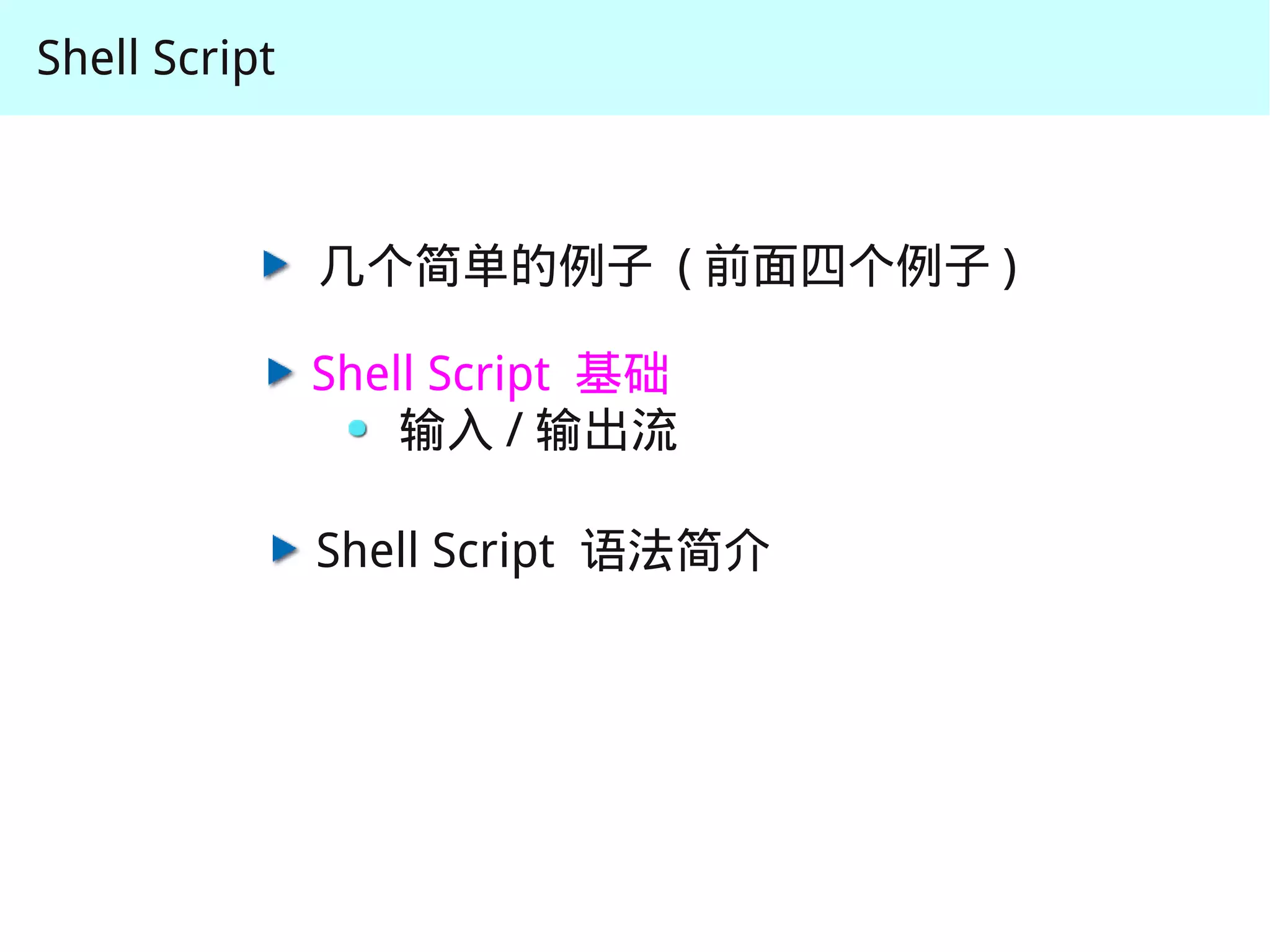 Shell Script



               几个简单的例子 ( 前面四个例子 )

               Shell Script 基础
                   输入 / 输出流

               Shell Script 语法简介
 