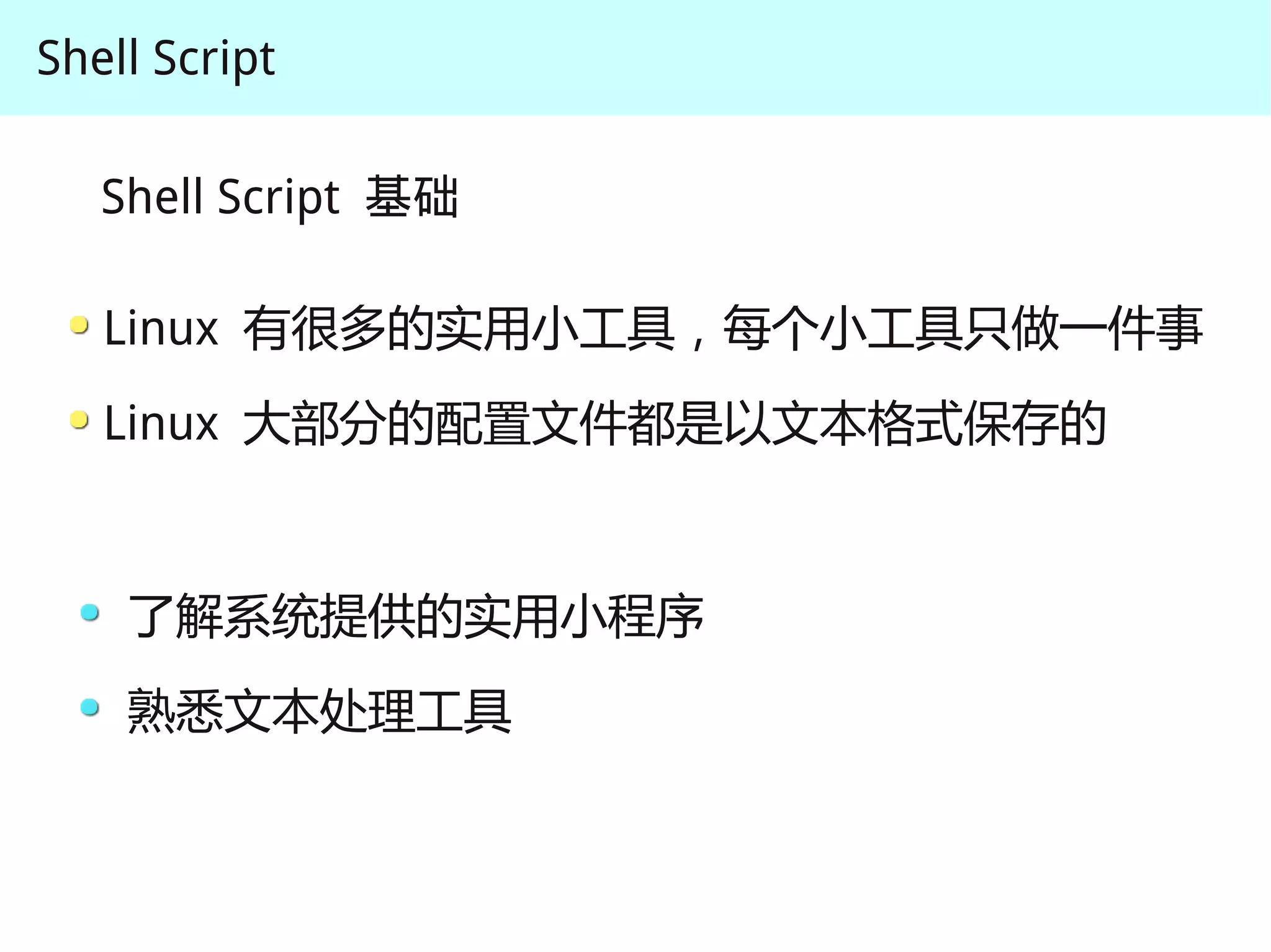 Shell Script

   Shell Script 基础

   Linux 有很多的实用小工具，每个小工具只做一件事
   Linux 大部分的配置文件都是以文本格式保存的



    了解系统提供的实用小程序
    熟悉文本处理工具
 