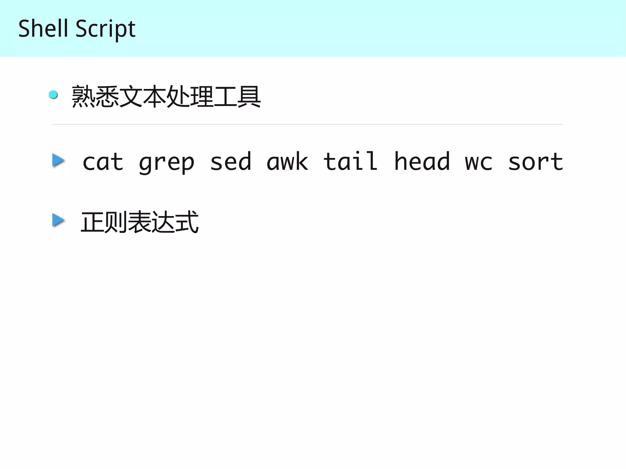 Shell Script

     熟悉文本处理工具

      cat grep sed awk tail head wc sort

      正则表达式
 