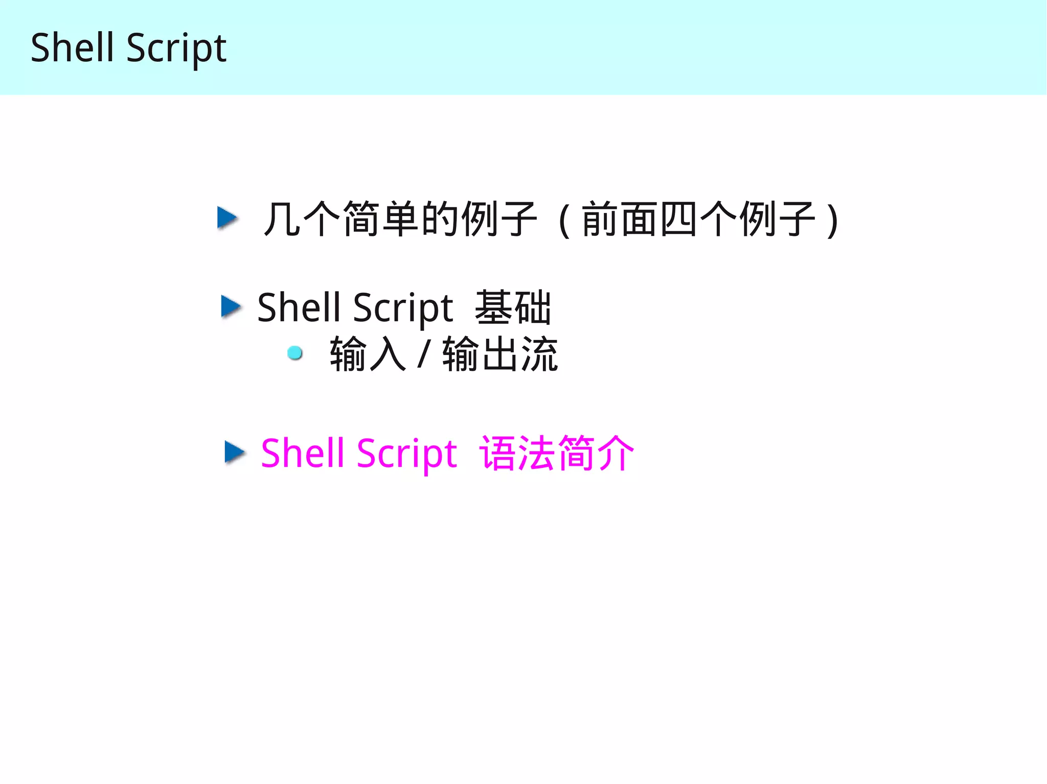 Shell Script



               几个简单的例子 ( 前面四个例子 )

               Shell Script 基础
                   输入 / 输出流

               Shell Script 语法简介
 