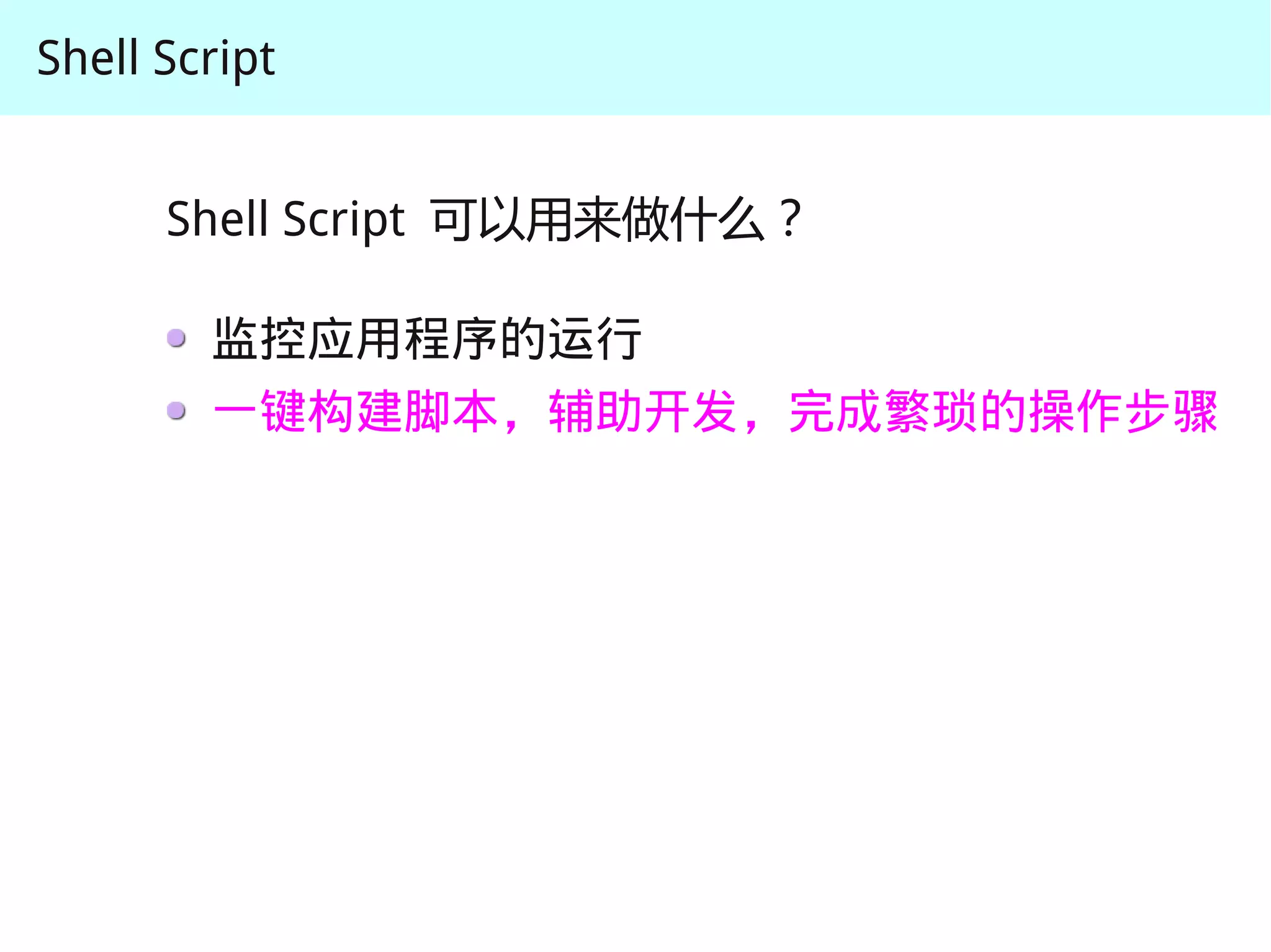 Shell Script


      Shell Script 可以用来做什么？

        监控应用程序的运行
        一键构建脚本，辅助开发，完成繁琐的操作步骤
 