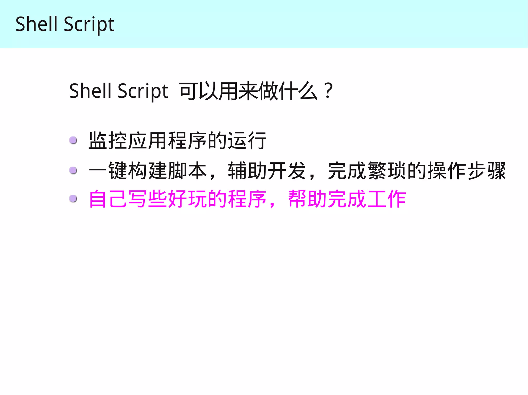 Shell Script


      Shell Script 可以用来做什么？

        监控应用程序的运行
        一键构建脚本，辅助开发，完成繁琐的操作步骤
        自己写些好玩的程序，帮助完成工作
 
